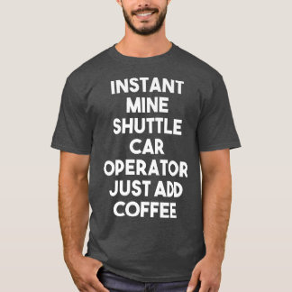 T-shirt Instant Mine Shuttle Car Operator Just Add Coffee
