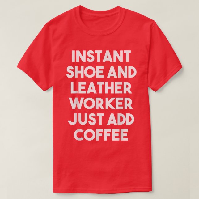 T-shirt Instant Shoe And Leather Worker Just Add Coffee  F (Design devant)
