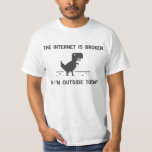 T-shirt Internet est cassé Je suis dehors aujourd'hui<br><div class="desc">Les internets sont cassés !  Il est temps de sortir.  Je suppose.  Chemise parfaite pour les jours où vous ne pouvez pas vous connecter et doit braver la réalité.  Comme le noble T-Rex.</div>