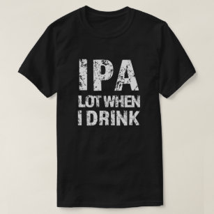 T-shirt IPA lot quand je bois de la bière drôle de chemise