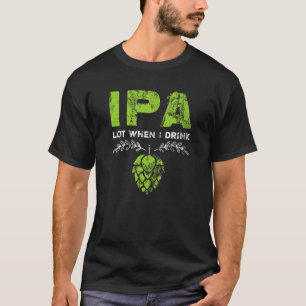 T-shirt IPA Lot quand je bois drôle bière buveur de plaisi