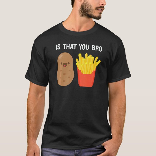 T-shirt Is That You Bro Potato French Fries potato fry (Devant)