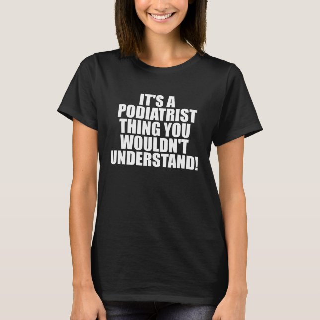 T-shirt It s a Podiatrist thing you wouldn t Understand (Devant)