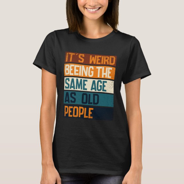 T-shirt It s Weird Being The Same Age As Old People  Sarca (Devant)