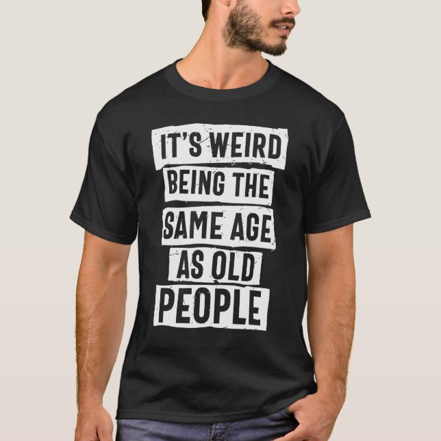 T-shirt it s Weird Being The Same Age As Old People Sarcas (Devant)
