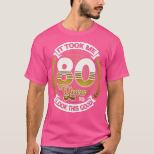 T-shirt It Took Me 80 Year To Look This Good  80th Birthda