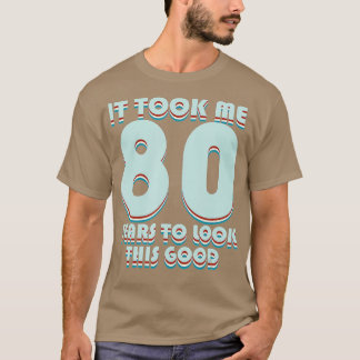 T-shirt It Took Me 80 Years To Look This Good Funny 80th B