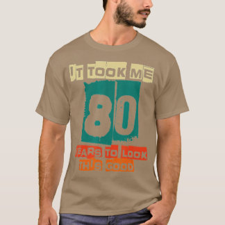 T-shirt It Took Me 80 Years To Look This Good Funny 80th B