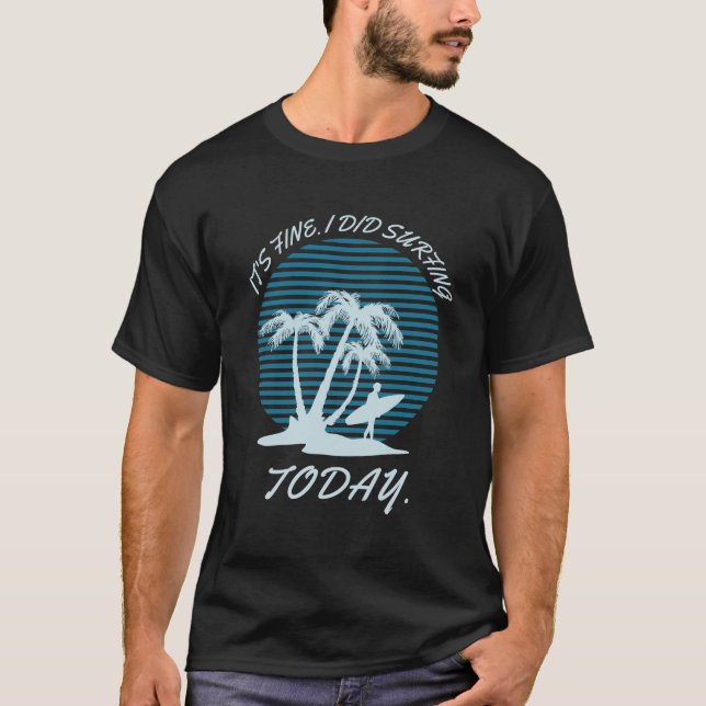 T-shirt It's fine i did Surfing today - surfer - Surfboard (Devant)