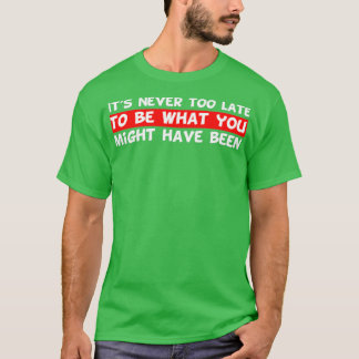 T-shirt Its never too late to be what you might have been