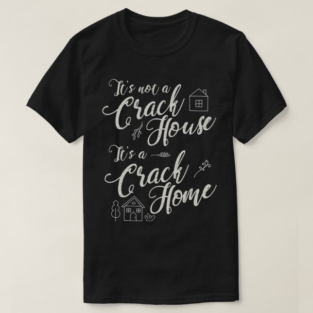 T-shirt It's Not A Crack House, It's A Crack Home Funny Cu (Design devant)
