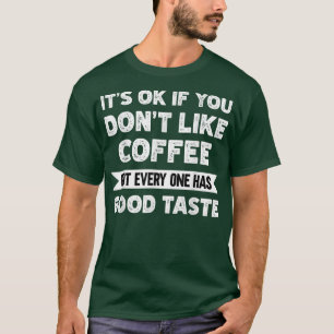T-shirt Its ok if you dont like coffee good taste