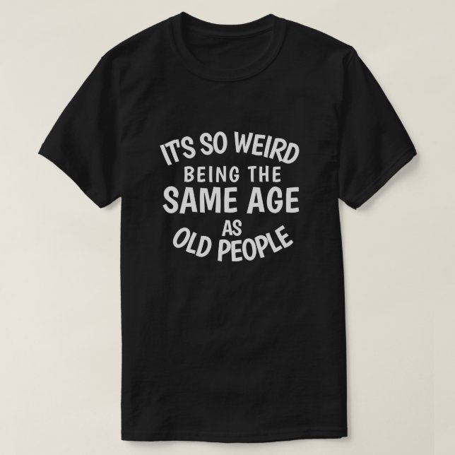 T-shirt It's So Weird Being the Soliage As Old People T-S (Design devant)