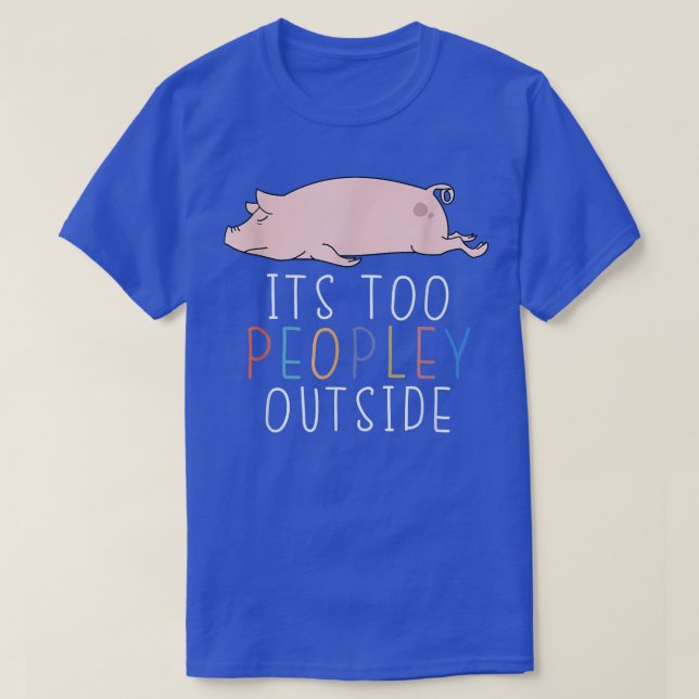 T-shirt It's Too Peopley Outside Introvert Pig Lazy Animal (Design devant)