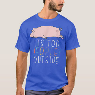 T-shirt It's Too Peopley Outside Introvert Pig Lazy Animal