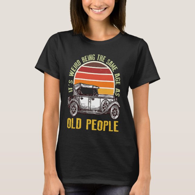 T-shirt It's Weird Being The Same Age As Old People car (Devant)