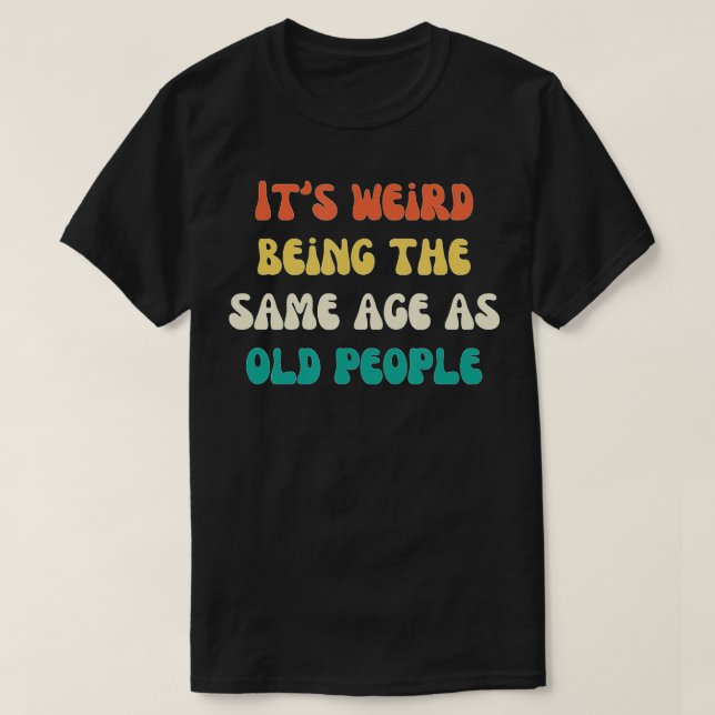 T-shirt Its Weird Being The Same Age As Old People Funny V (Design devant)