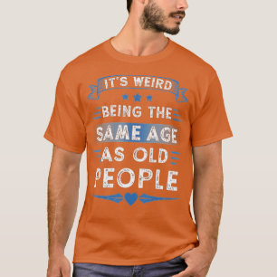 T-shirt Its Weird Being The Same Age As Old People Retro S
