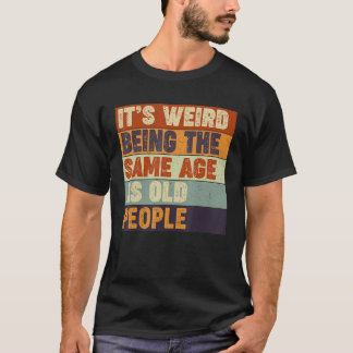 T-shirt It's Weird Being The Same Age As Old People   Sarc