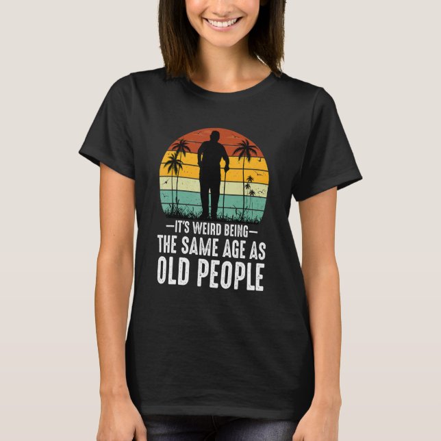 T-shirt It's Weird Being The Same Age As Old People  Sayin (Devant)