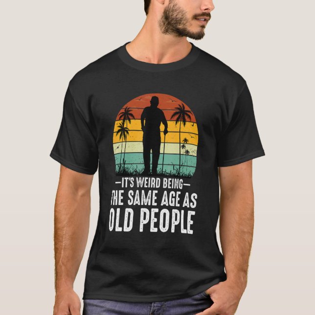 T-shirt It's Weird Being The Same Age As Old People  Sayin (Devant)