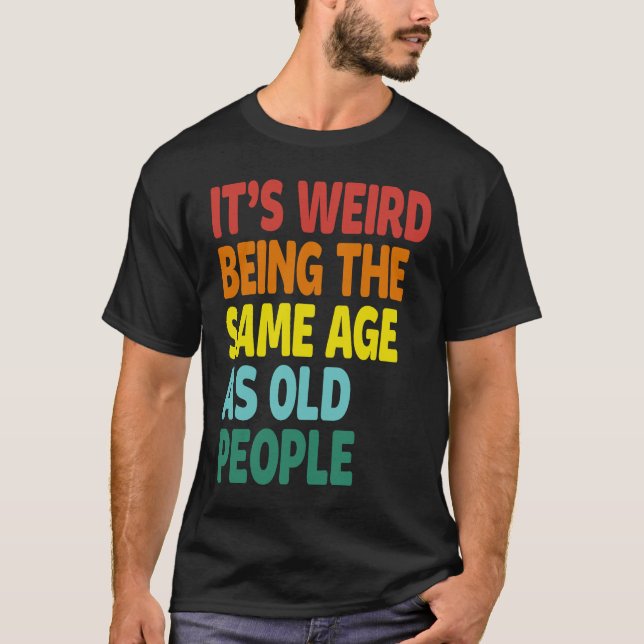 T-shirt It's Weird Being The Same Age As Old People  Sayin (Devant)