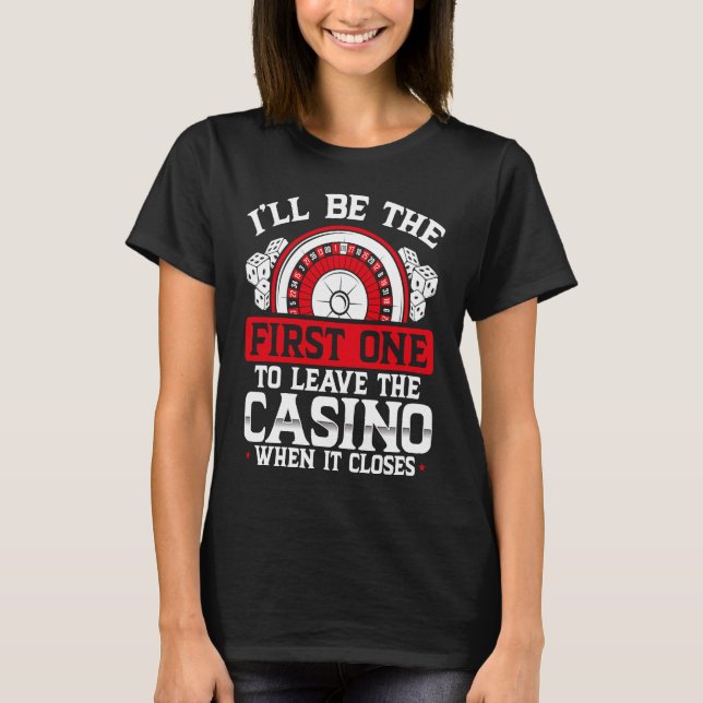 T-shirt Iu2019ll Be The First One To Leave The Casino When (Devant)