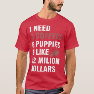 T-shirt J'ai besoin de 3 cafés, 6 chiots et environ 12 mil