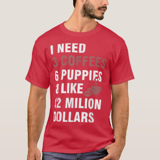 T-shirt J'ai besoin de 3 cafés, 6 chiots et environ 12 mil