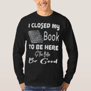 T-shirt J'Ai Fermé Mon Livre Pour Être Là Mieux Pour Que C