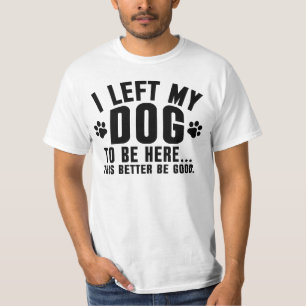T-shirt J'ai laissé mon chien pour être ici, ça ferait mie