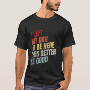 T-shirt J'ai laissé mon chien pour être ici, ça ferait mie