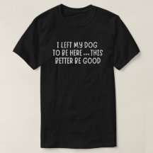 J'ai laissé mon chien pour être ici, cela ferait m