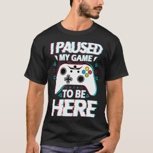 T-shirt J'ai Mis En Pause Mon Jeu Pour Être Ici Drôle Vidé