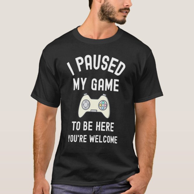 T-shirt J'Ai Suspendu Mon Jeu Pour Être Ici, vous êtes le  (Devant)