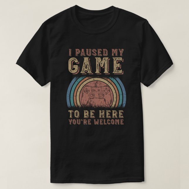T-shirt J'ai suspendu mon jeu pour être ici Vous êtes le b (Design devant)