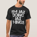 T-shirt JAX DOING JAX THINGS Name Funny Birthday Gift<br><div class="desc">I M JAX DOING JAX THINGS Name Funny Birthday Gift Idea .twitter, drôle, tweet, oiseau, médias sociaux, animal, hashtag, instagram, mème, facebook, internet, en ligne, mèmes, animal de compagnie, politique, président, tweets, animaux, chats, mignonette, kawaii, animaux de compagnie, politique, tumblr, noir, bleu, cool, faux news, geek, chaton, chatons, social, mème...</div>