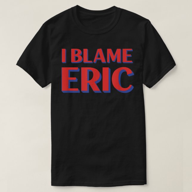 T-shirt Je Blâme Eric Amis Nom Buddy Nickname Funny Par (Design devant)