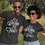 T-shirt Je boirai à ça | Funny Bière Party | Boire<br><div class="desc">Portons un toast aux t-shirts comiques et aux grands moments avec ce graphisme humoristique pour fêter les fêtes,  anniversaires,  mariages,  ou juste pour s'illuminer. Texte blanc sur votre choix de nos tee - shirts dans l'obscurité. Santé!</div>