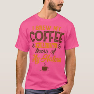 T-shirt Je Brasse Mon Café Avec Des Larmes De Mes Hatères