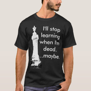 T-shirt Je cesserai d'apprendre quand je suis mort ......