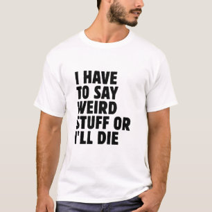 T-shirt Je dois dire des trucs bizarres ou je vais mourir