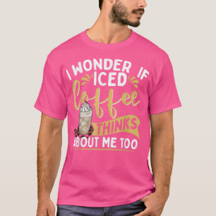 T-shirt Je me demande si le café glacé pense à moi aussiCa