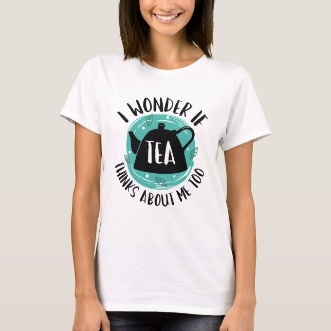 T-shirt Je Me Demande Si Tea Pense À Moi Aussi (Devant)