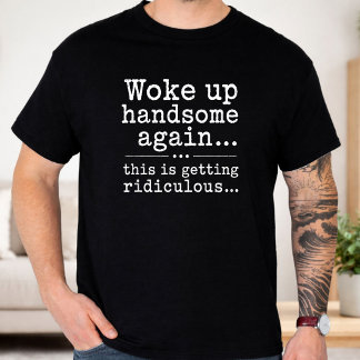 T-shirt Je me suis réveillé beau à nouveau, c'est ridicule