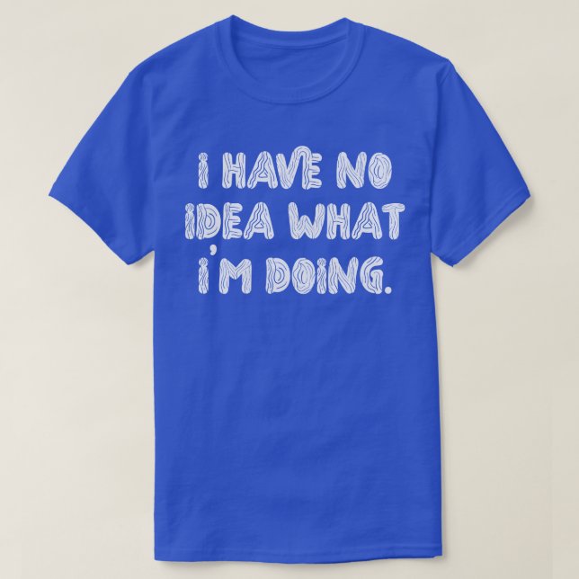 T-shirt Je N'Ai Aucune Idée De Ce Que Je Fais 1 (Design devant)