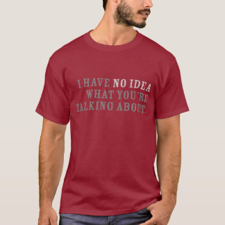 T-shirt Je n'ai aucune idée de ce que vous parlez