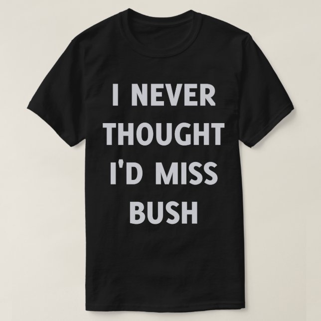 T-shirt Je n'ai jamais pensé que je manquerais à Bush (Design devant)
