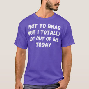 T-shirt Je N'Ai Pas De Brag Mais Je Suis Sorti Du Lit Aujo
