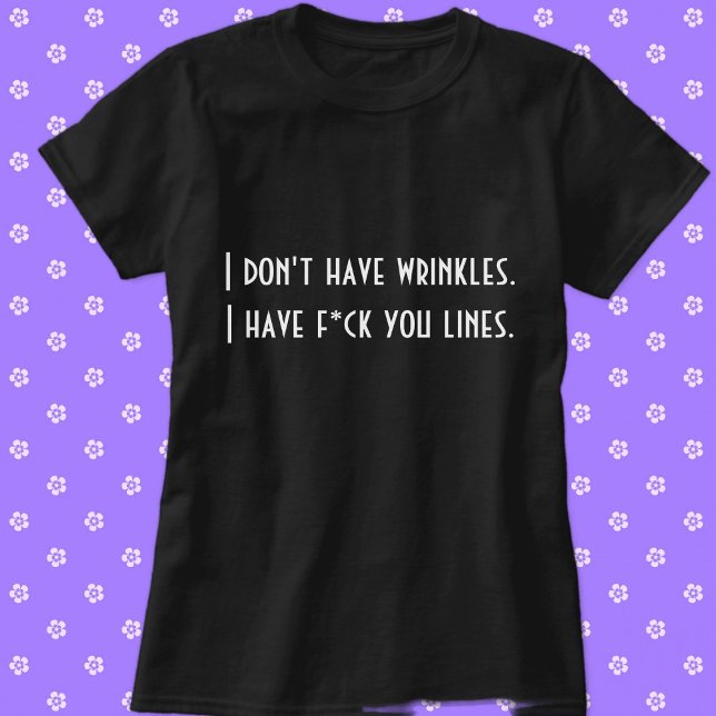 T-shirt Je n'ai pas de rides. . . (I Don't Have Wrinkles. I Have F*ck You Lines. Custom Funny T-Shirt)
